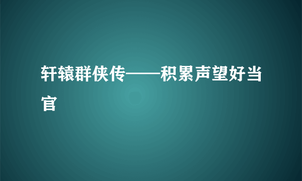 轩辕群侠传——积累声望好当官