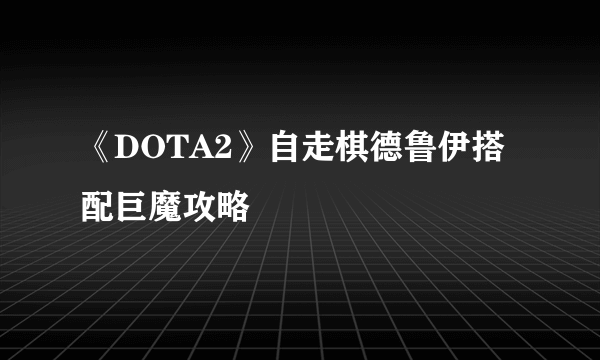 《DOTA2》自走棋德鲁伊搭配巨魔攻略