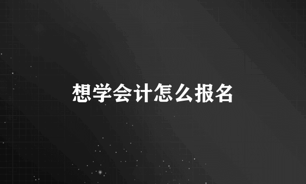 想学会计怎么报名