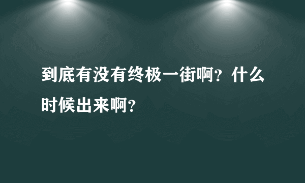 到底有没有终极一街啊？什么时候出来啊？