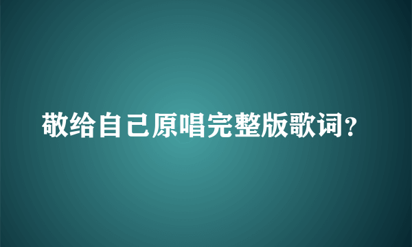 敬给自己原唱完整版歌词？