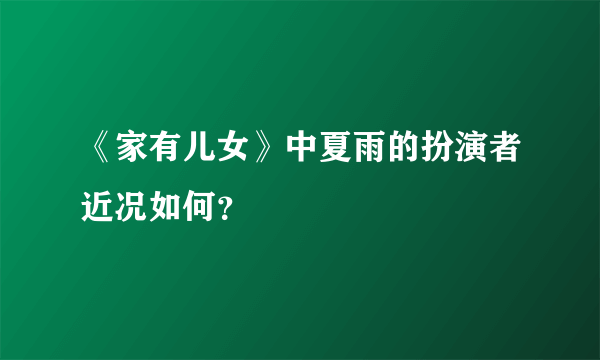 《家有儿女》中夏雨的扮演者近况如何？