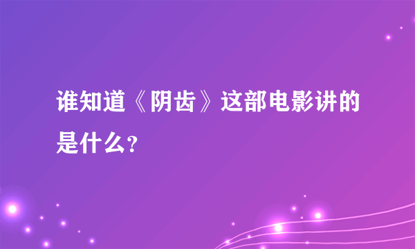 谁知道《阴齿》这部电影讲的是什么？