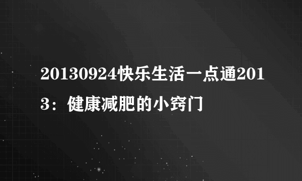 20130924快乐生活一点通2013：健康减肥的小窍门