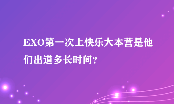 EXO第一次上快乐大本营是他们出道多长时间？