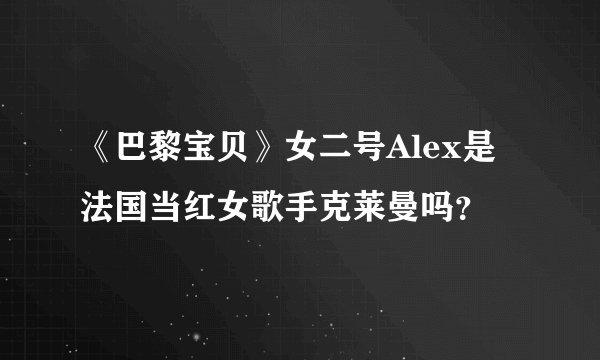 《巴黎宝贝》女二号Alex是法国当红女歌手克莱曼吗？