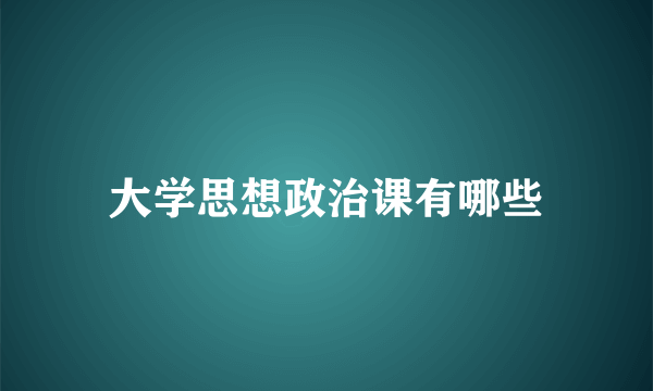 大学思想政治课有哪些