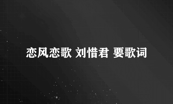 恋风恋歌 刘惜君 要歌词