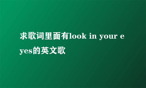 求歌词里面有look in your eyes的英文歌