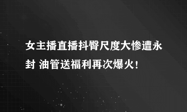 女主播直播抖臀尺度大惨遭永封 油管送福利再次爆火！