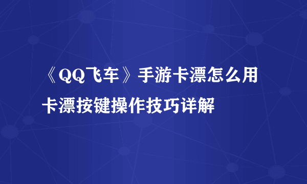 《QQ飞车》手游卡漂怎么用 卡漂按键操作技巧详解