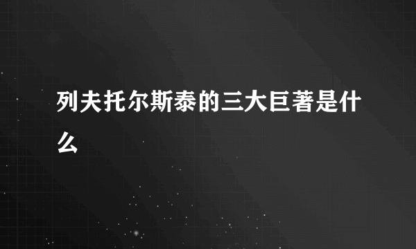 列夫托尔斯泰的三大巨著是什么