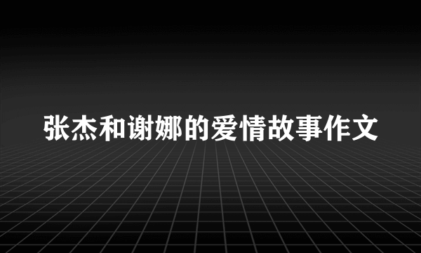 张杰和谢娜的爱情故事作文