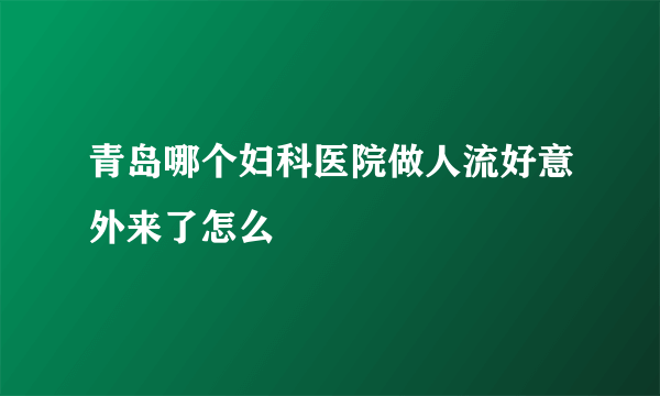 青岛哪个妇科医院做人流好意外来了怎么