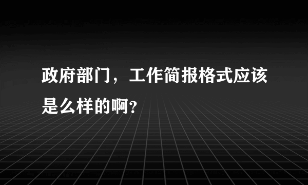 政府部门，工作简报格式应该是么样的啊？