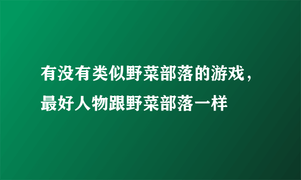 有没有类似野菜部落的游戏，最好人物跟野菜部落一样