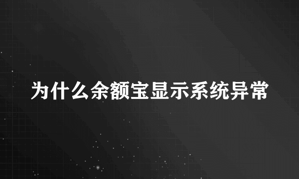 为什么余额宝显示系统异常