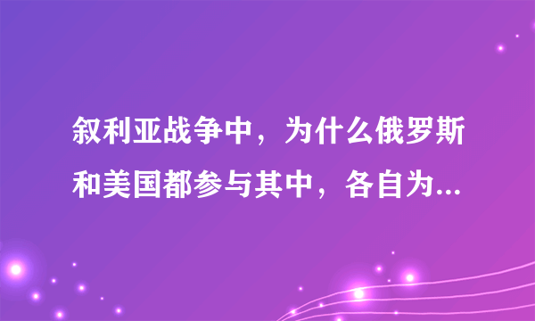 叙利亚战争中，为什么俄罗斯和美国都参与其中，各自为了什么利益？