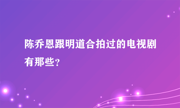 陈乔恩跟明道合拍过的电视剧有那些？