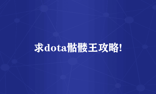 求dota骷髅王攻略!