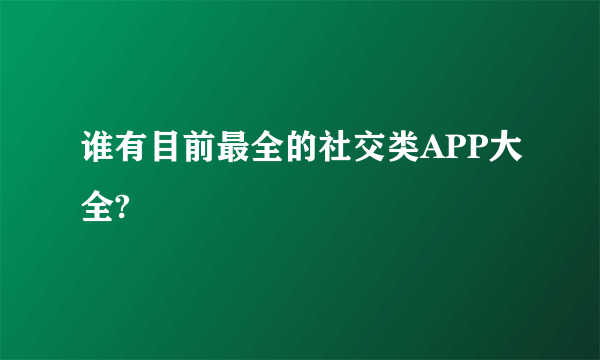 谁有目前最全的社交类APP大全?