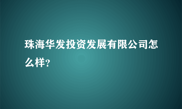 珠海华发投资发展有限公司怎么样？