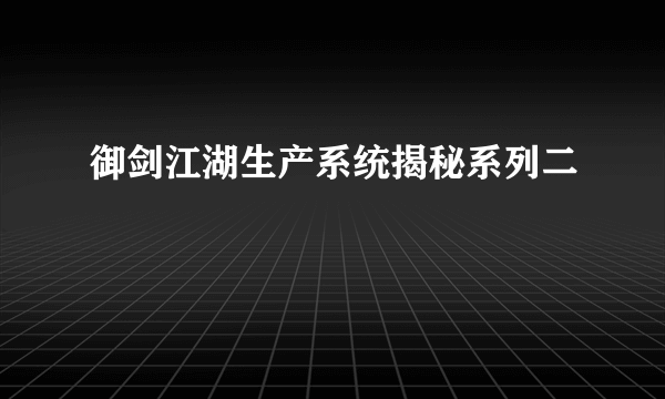 御剑江湖生产系统揭秘系列二