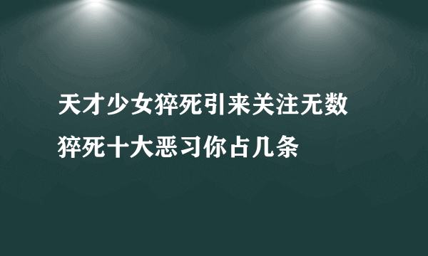 天才少女猝死引来关注无数 猝死十大恶习你占几条