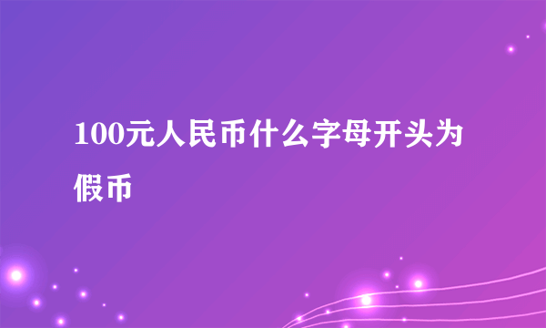 100元人民币什么字母开头为假币