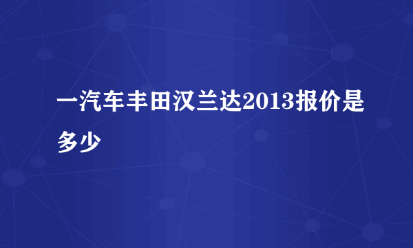 一汽车丰田汉兰达2013报价是多少