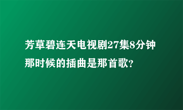 芳草碧连天电视剧27集8分钟那时候的插曲是那首歌？