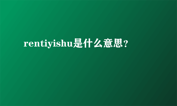 rentiyishu是什么意思？