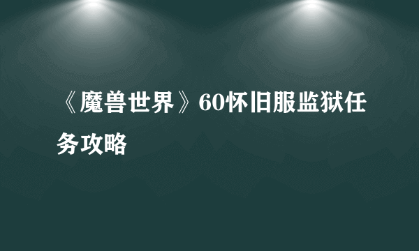 《魔兽世界》60怀旧服监狱任务攻略