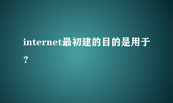 internet最初建的目的是用于？