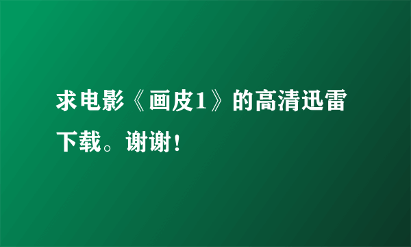 求电影《画皮1》的高清迅雷下载。谢谢！