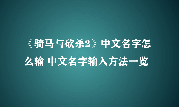 《骑马与砍杀2》中文名字怎么输 中文名字输入方法一览