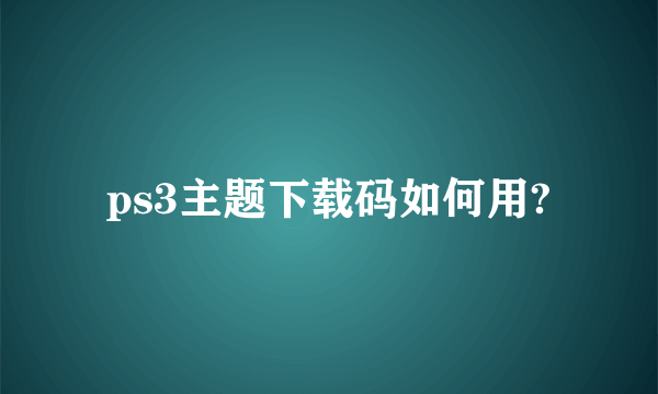 ps3主题下载码如何用?