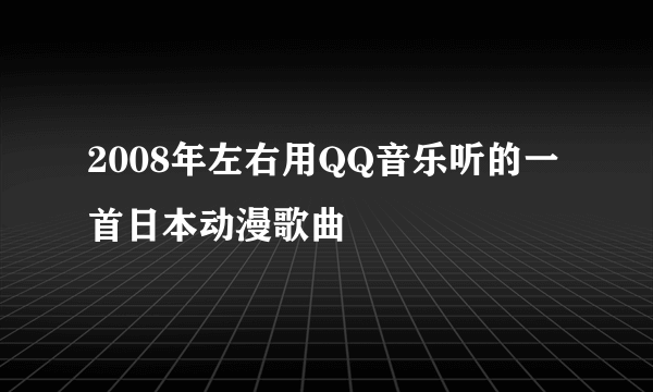 2008年左右用QQ音乐听的一首日本动漫歌曲