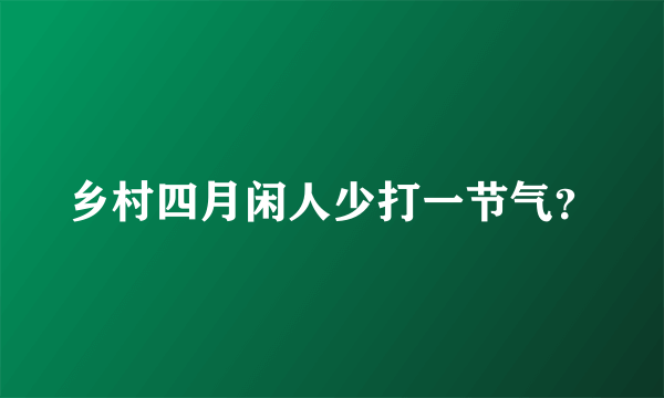 乡村四月闲人少打一节气？