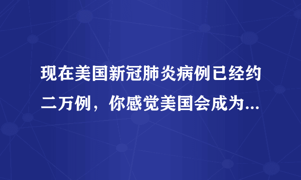 现在美国新冠肺炎病例已经约二万例，你感觉美国会成为“世界第一”吗？