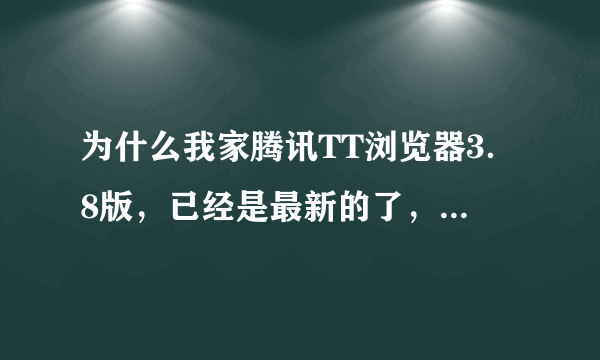 为什么我家腾讯TT浏览器3．8版，已经是最新的了，为什么老显示网页上有错误，博客网的博客都打不开了