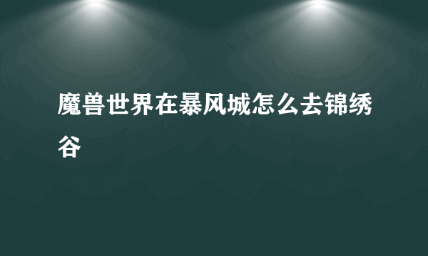 魔兽世界在暴风城怎么去锦绣谷