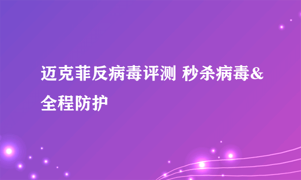 迈克菲反病毒评测 秒杀病毒&全程防护