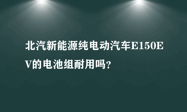 北汽新能源纯电动汽车E150EV的电池组耐用吗？