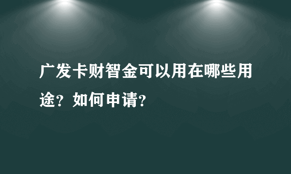 广发卡财智金可以用在哪些用途？如何申请？