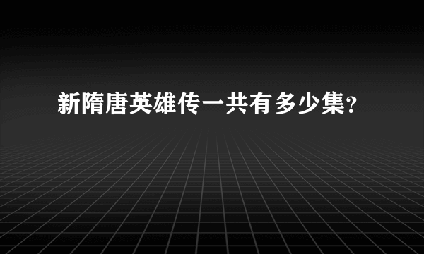 新隋唐英雄传一共有多少集？