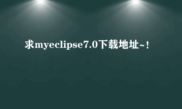 求myeclipse7.0下载地址~！