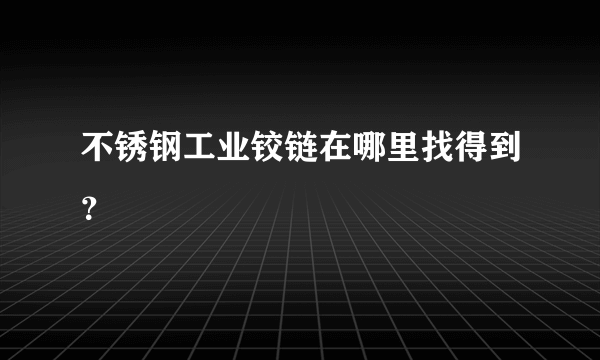 不锈钢工业铰链在哪里找得到？