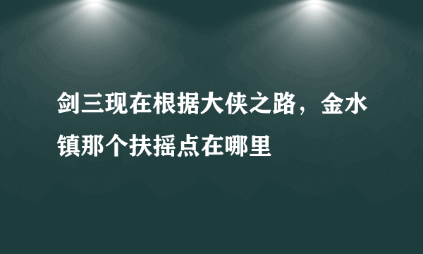 剑三现在根据大侠之路，金水镇那个扶摇点在哪里