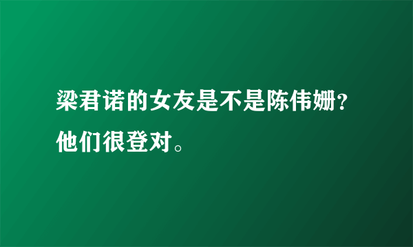 梁君诺的女友是不是陈伟姗？他们很登对。